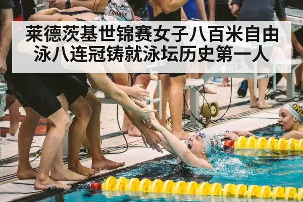 莱德茨基世锦赛女子八百米自由泳八连冠铸就泳坛历史第一人