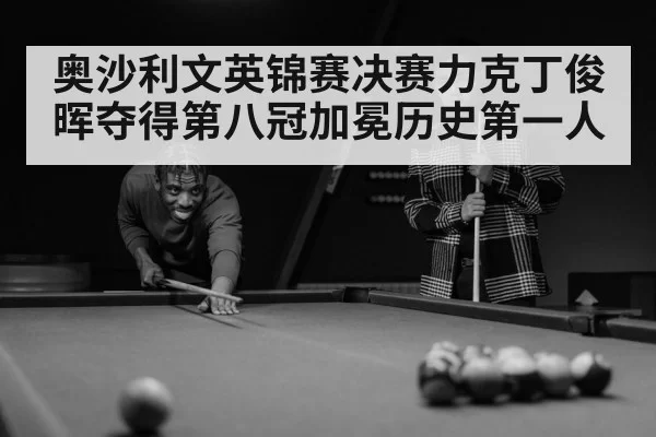 奥沙利文英锦赛决赛力克丁俊晖夺得第八冠加冕历史第一人