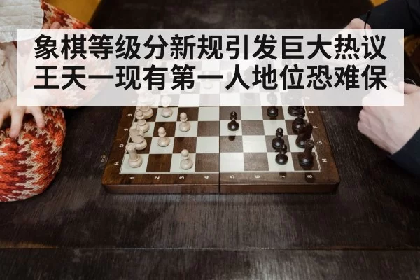 象棋等级分新规引发巨大热议 王天一现有第一人地位恐难保
