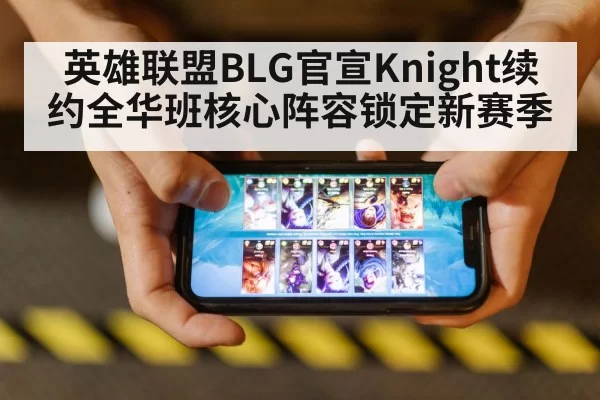 英雄联盟BLG官宣Knight续约全华班核心阵容锁定新赛季