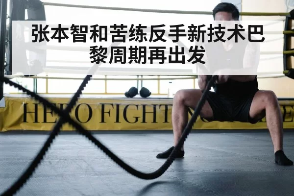 张本智和苦练反手新技术巴黎周期再出发