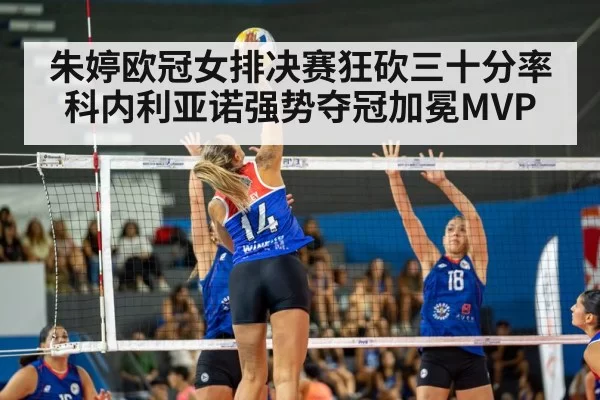 朱婷欧冠女排决赛狂砍三十分率科内利亚诺强势夺冠加冕MVP