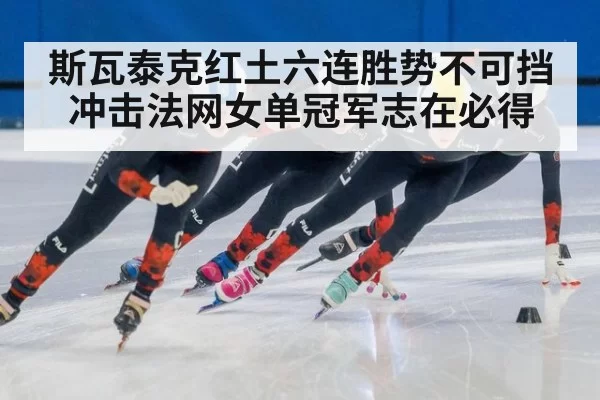 斯瓦泰克红土六连胜势不可挡冲击法网女单冠军志在必得