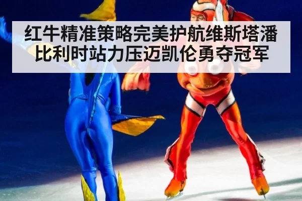 红牛精准策略完美护航维斯塔潘比利时站力压迈凯伦勇夺冠军