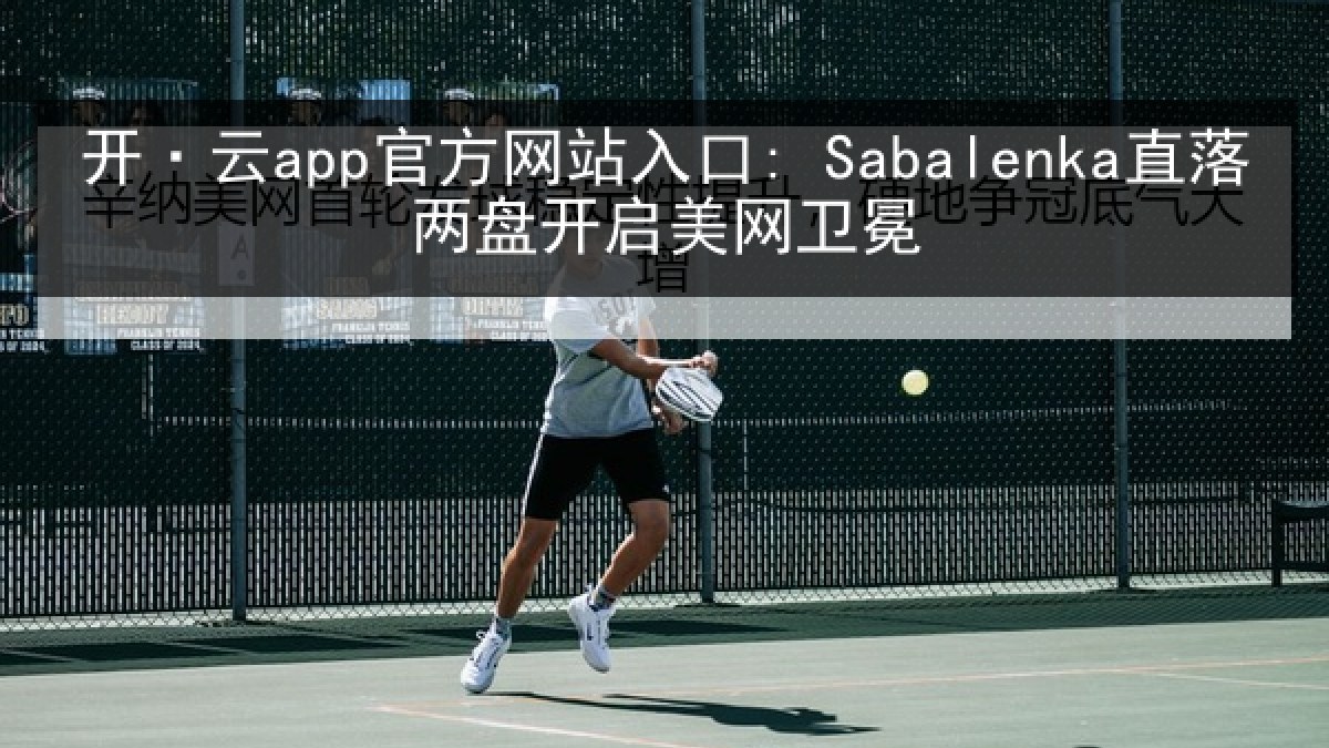 开·云app官方网站入口: Sabalenka直落两盘开启美网卫冕