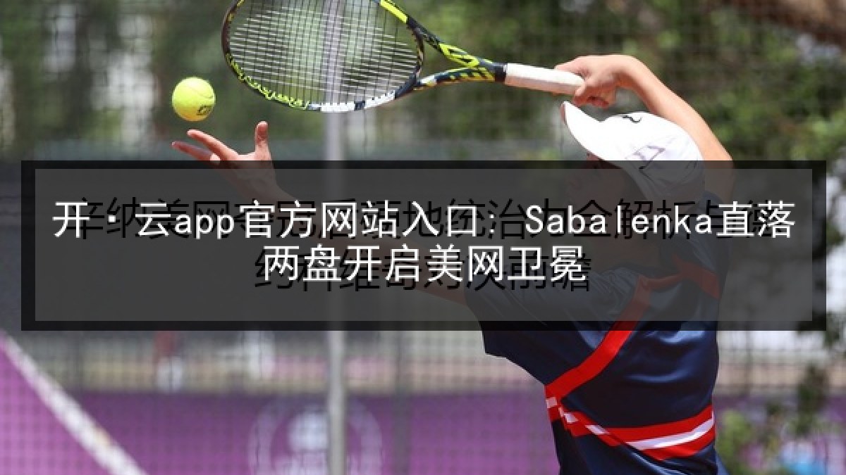 开·云app官方网站入口: Sabalenka直落两盘开启美网卫冕