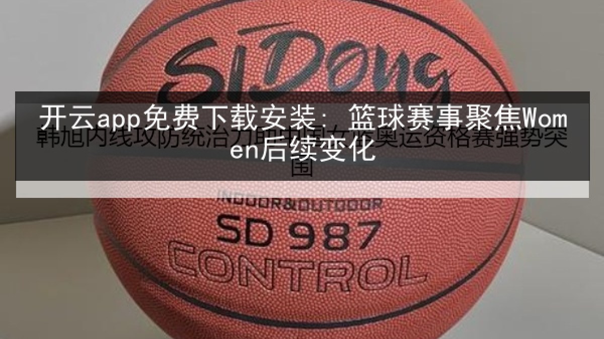 开云app免费下载安装: 篮球赛事聚焦Women后续变化