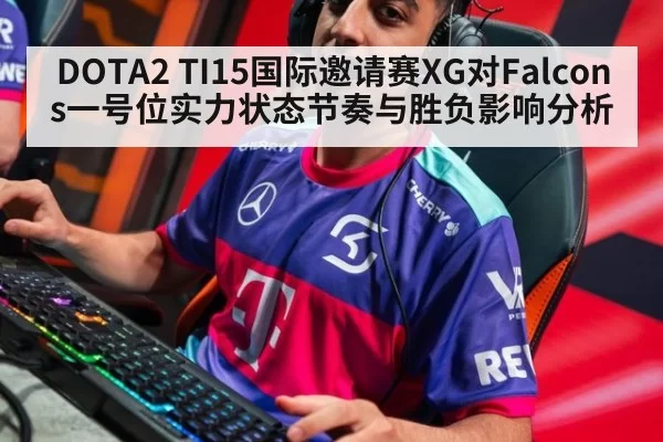 DOTA2 TI15国际邀请赛XG对Falcons一号位实力状态节奏与胜负影响分析