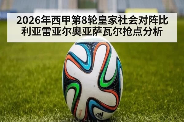 2026年西甲第8轮皇家社会对阵比利亚雷亚尔奥亚萨瓦尔抢点分析